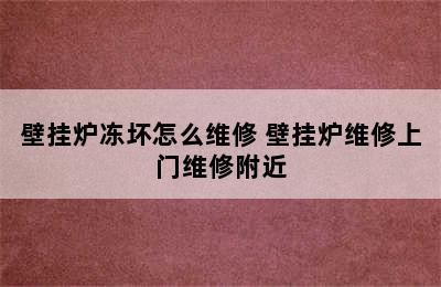 壁挂炉冻坏怎么维修 壁挂炉维修上门维修附近